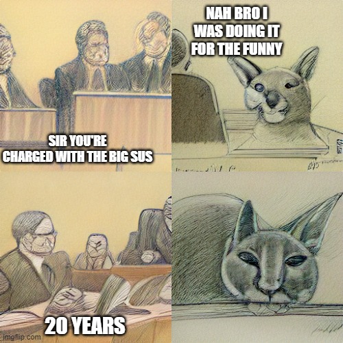 o hell naw big flop in for da war crime | NAH BRO I WAS DOING IT FOR THE FUNNY; SIR YOU'RE CHARGED WITH THE BIG SUS; 20 YEARS | image tagged in surrealism,big floppa,surreal meme | made w/ Imgflip meme maker
