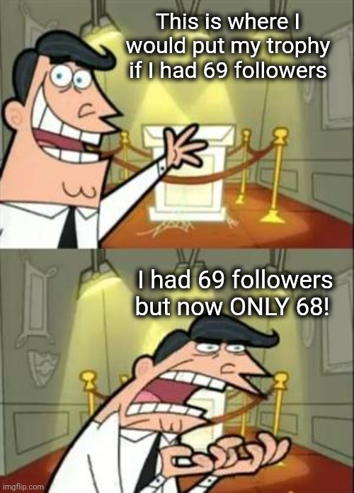 69 is good. Not 68 | This is where I would put my trophy if I had 69 followers; I had 69 followers but now ONLY 68! | image tagged in memes,this is where i'd put my trophy if i had one,followers,69 | made w/ Imgflip meme maker