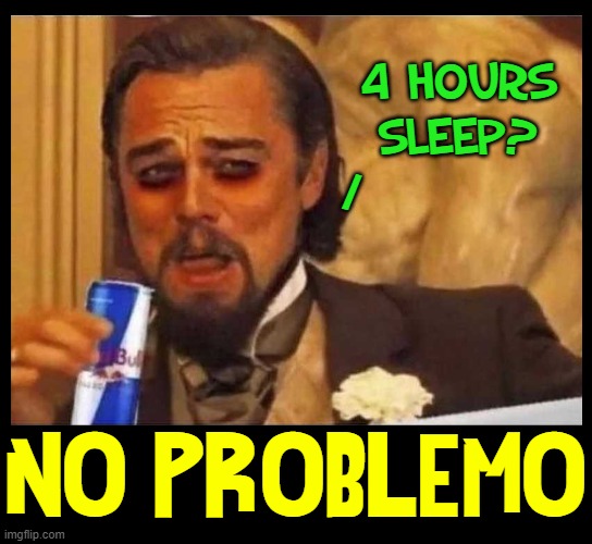 Me after my usual 4 hour sleep regime... | 4 HOURS
SLEEP?
/; NO PROBLEMO | image tagged in vince vance,leonardo dicaprio django laugh,red bull,memes,no problemo,no sleep | made w/ Imgflip meme maker