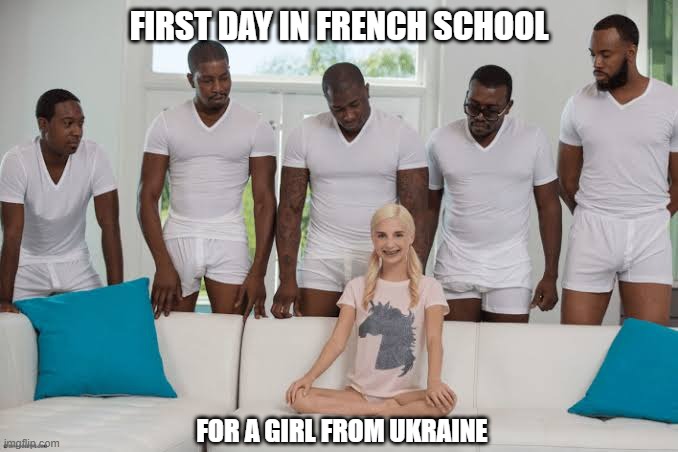 One girl five guys | FIRST DAY IN FRENCH SCHOOL; FOR A GIRL FROM UKRAINE | image tagged in one girl five guys | made w/ Imgflip meme maker