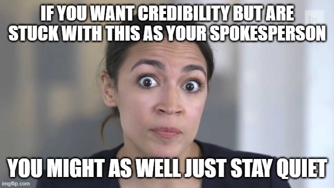 Ummm, even the left can do better | IF YOU WANT CREDIBILITY BUT ARE STUCK WITH THIS AS YOUR SPOKESPERSON; YOU MIGHT AS WELL JUST STAY QUIET | image tagged in crazy alexandria ocasio-cortez,do better,not credible,koo koo,bubble off plumb | made w/ Imgflip meme maker