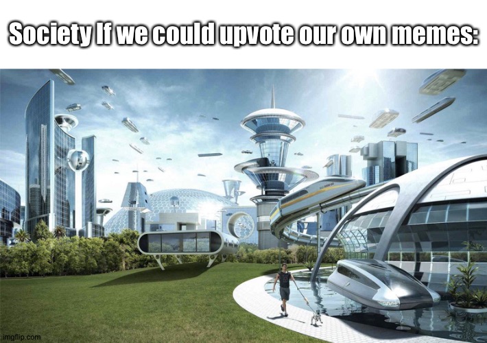 Title-less | Society If we could upvote our own memes: | image tagged in the future world if | made w/ Imgflip meme maker