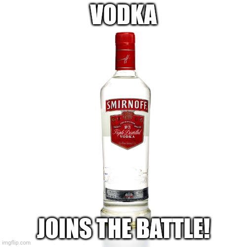 Vodka | VODKA JOINS THE BATTLE! | image tagged in vodka | made w/ Imgflip meme maker
