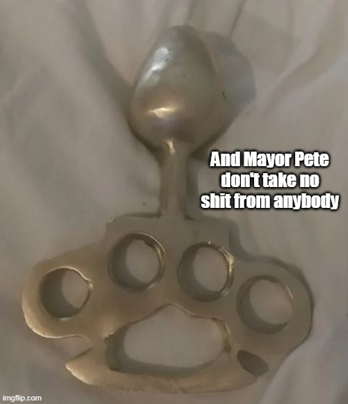 And Mayor Pete don't take no shit from anybody | made w/ Imgflip meme maker