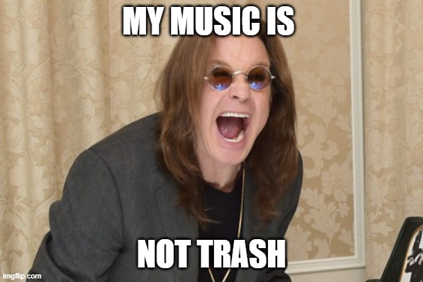ozzy is so good | MY MUSIC IS; NOT TRASH | image tagged in ozzy osbourne yell | made w/ Imgflip meme maker