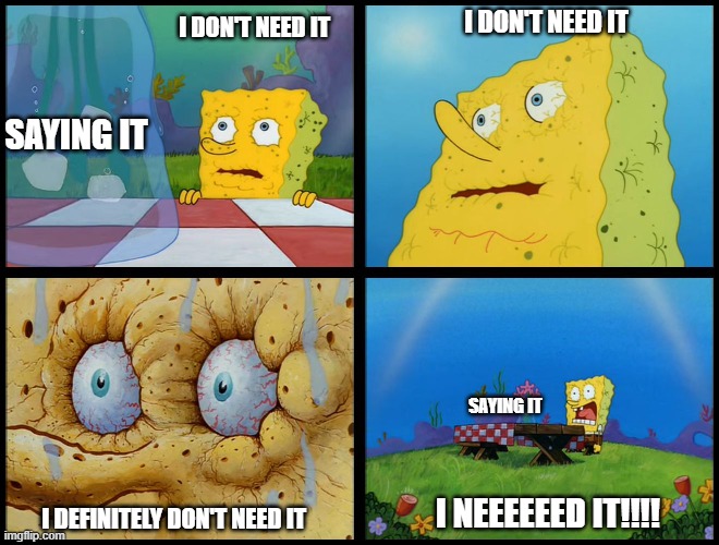 Spongebob - "I Don't Need It" (by Henry-C) | I DON'T NEED IT; I DON'T NEED IT; SAYING IT; SAYING IT; I NEEEEEED IT!!!! I DEFINITELY DON'T NEED IT | image tagged in spongebob - i don't need it by henry-c,Section10Podcast | made w/ Imgflip meme maker