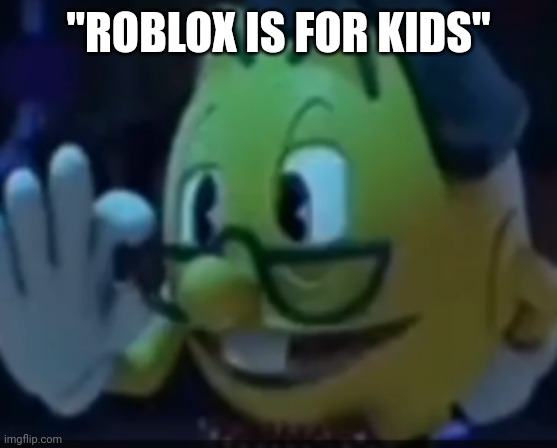 "roblox is for kids" ??? | "ROBLOX IS FOR KIDS" | image tagged in pacnerd | made w/ Imgflip meme maker