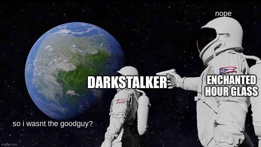 Always Has Been Meme | nope; DARKSTALKER; ENCHANTED HOUR GLASS; so i wasnt the goodguy? | image tagged in memes,always has been | made w/ Imgflip meme maker