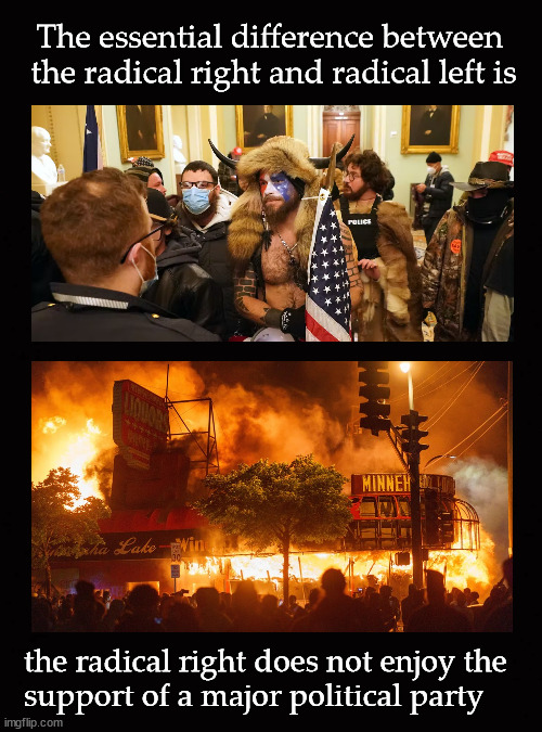 The difference between the radical right and left | The essential difference between 
the radical right and radical left is; the radical right does not enjoy the 
support of a major political party | image tagged in blm riots,jan 6 capitol riot | made w/ Imgflip meme maker
