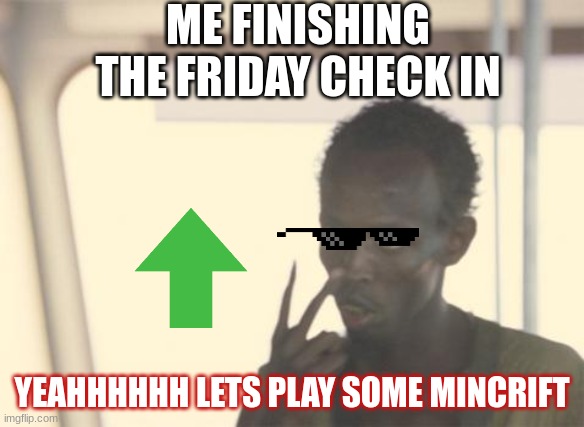 I'm The Captain Now Meme | ME FINISHING THE FRIDAY CHECK IN; YEAHHHHHH LETS PLAY SOME MINCRIFT | image tagged in memes,i'm the captain now | made w/ Imgflip meme maker