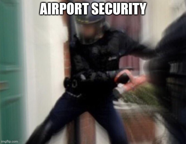 FBI Door Breach | AIRPORT SECURITY | image tagged in fbi door breach | made w/ Imgflip meme maker