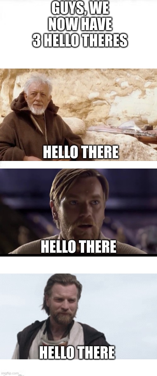 *spoiler warning for obi wan series* | GUYS, WE NOW HAVE 3 HELLO THERES; HELLO THERE; HELLO THERE; HELLO THERE | image tagged in long blank white square | made w/ Imgflip meme maker