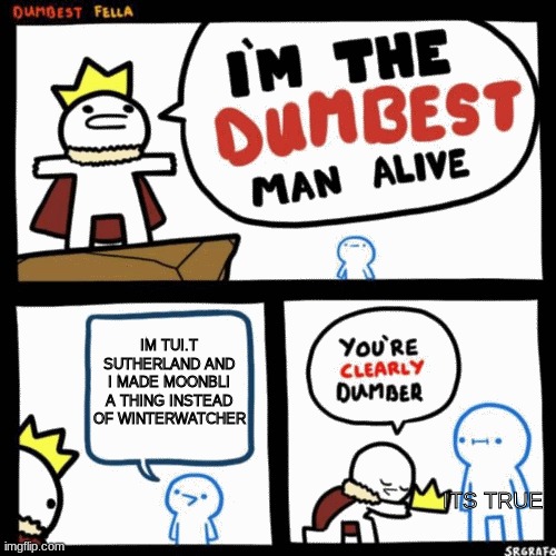 I'm the dumbest man alive | IM TUI.T SUTHERLAND AND I MADE MOONBLI A THING INSTEAD OF WINTERWATCHER; ITS TRUE | image tagged in i'm the dumbest man alive | made w/ Imgflip meme maker