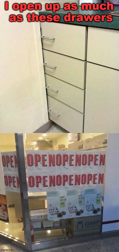 When you just don't want to open up | I open up as much 
as these drawers | image tagged in when you try to get her to open up,you had one job | made w/ Imgflip meme maker