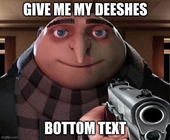 Give me my DEESHES | GIVE ME MY DEESHES; BOTTOM TEXT | image tagged in gru gun | made w/ Imgflip meme maker