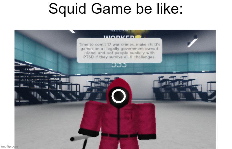 Squid Game be like | Squid Game be like: | image tagged in squid game,lol,so true meme,basically | made w/ Imgflip meme maker