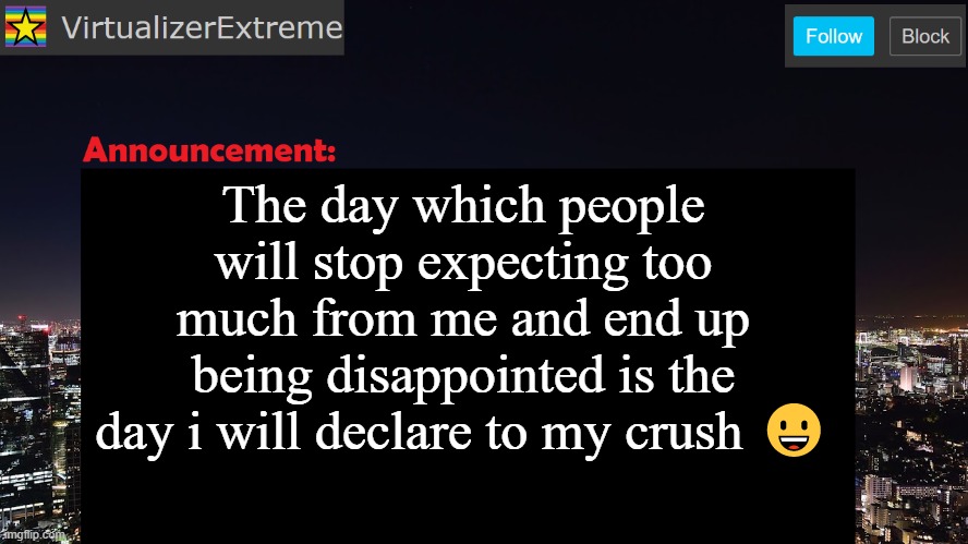 aka: never | The day which people will stop expecting too much from me and end up being disappointed is the day i will declare to my crush 😀 | image tagged in virtualizerextreme announcement template | made w/ Imgflip meme maker