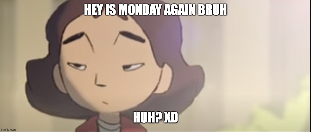 MondayGurl | HEY IS MONDAY AGAIN BRUH; HUH? XD | image tagged in memes,anime,bruh,monday | made w/ Imgflip meme maker