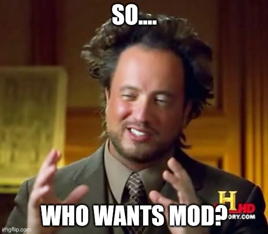 Ancient Aliens | SO.... WHO WANTS MOD? | image tagged in memes,ancient aliens | made w/ Imgflip meme maker