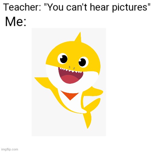 Baby Shark | image tagged in you can't hear pictures | made w/ Imgflip meme maker