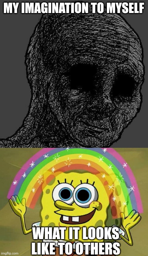 MY IMAGINATION TO MYSELF WHAT IT LOOKS LIKE TO OTHERS | image tagged in cursed wojak,memes,imagination spongebob | made w/ Imgflip meme maker