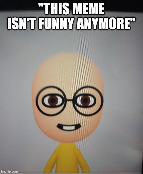 "THIS MEME ISN'T FUNNY ANYMORE" | made w/ Imgflip meme maker