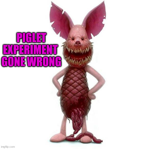 PIGLET 
EXPERIMENT 
GONE WRONG | image tagged in cursed image | made w/ Imgflip meme maker