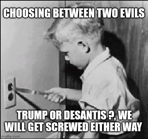 Trump or DeSantis ? | CHOOSING BETWEEN TWO EVILS; TRUMP OR DESANTIS ?, WE WILL GET SCREWED EITHER WAY | image tagged in boy knife light socket,politics,poor choices,florida,trump,meanwhile in florida | made w/ Imgflip meme maker