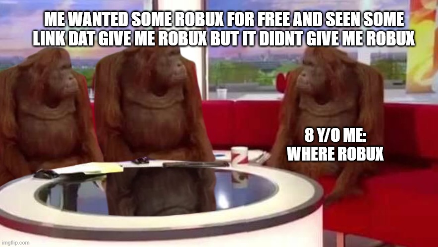 where robux | ME WANTED SOME ROBUX FOR FREE AND SEEN SOME LINK DAT GIVE ME ROBUX BUT IT DIDNT GIVE ME ROBUX; 8 Y/O ME: WHERE ROBUX | image tagged in where monkey | made w/ Imgflip meme maker