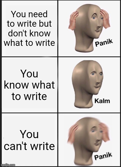 Panik Kalm Panik Meme | You need to write but don't know what to write; You know what to write; You can't write | image tagged in memes,panik kalm panik | made w/ Imgflip meme maker
