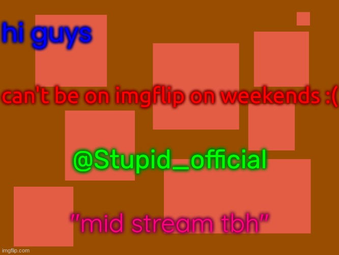 im lazy that's why | hi guys; can't be on imgflip on weekends :(; @Stupid_official; "mid stream tbh" | image tagged in stupid_official temp 2 | made w/ Imgflip meme maker