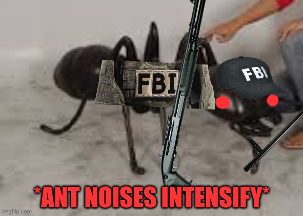 Even giant killer ants support the FBI | *ANT NOISES INTENSIFY* | image tagged in fbi,ants,vote,fbi party | made w/ Imgflip meme maker