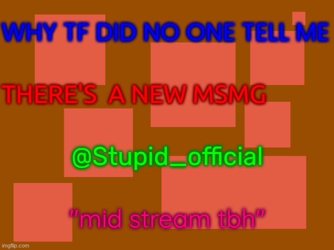 Stupid_official temp 2 | WHY TF DID NO ONE TELL ME; THERE'S  A NEW MSMG; @Stupid_official; "mid stream tbh" | image tagged in stupid_official temp 2 | made w/ Imgflip meme maker