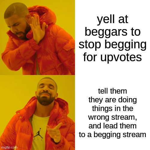 its easy upvotes in the right streams | yell at beggars to stop begging for upvotes; tell them they are doing things in the wrong stream, and lead them to a begging stream | image tagged in memes,drake hotline bling,funny | made w/ Imgflip meme maker