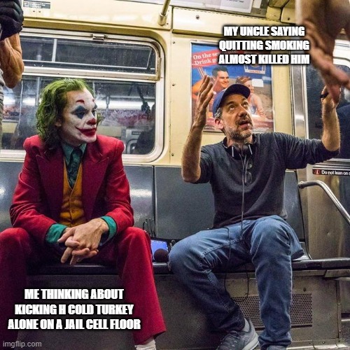 They don't know | MY UNCLE SAYING QUITTING SMOKING ALMOST KILLED HIM; ME THINKING ABOUT KICKING H COLD TURKEY ALONE ON A JAIL CELL FLOOR | image tagged in joker in the subway | made w/ Imgflip meme maker