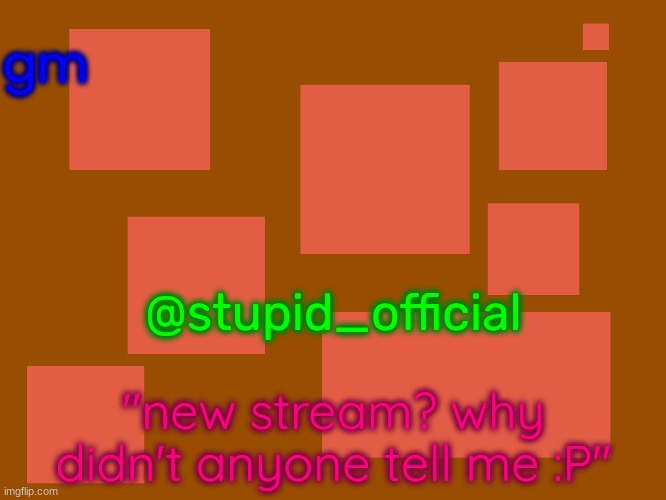 Stupid_official temp 2 | gm; @stupid_official; "new stream? why didn't anyone tell me :P" | image tagged in can i suck your balls | made w/ Imgflip meme maker