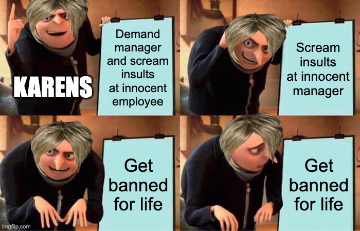 Gru's Plan | Demand manager and scream insults at innocent employee; Scream insults at innocent manager; KARENS; Get banned for life; Get banned for life | image tagged in memes,gru's plan,karen,karens | made w/ Imgflip meme maker