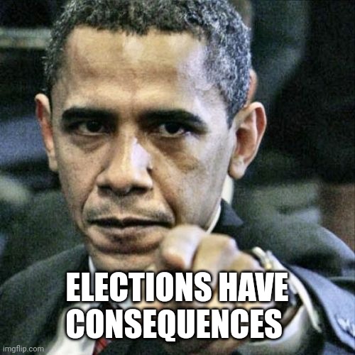 Pissed Off Obama Meme | ELECTIONS HAVE CONSEQUENCES | image tagged in memes,pissed off obama | made w/ Imgflip meme maker