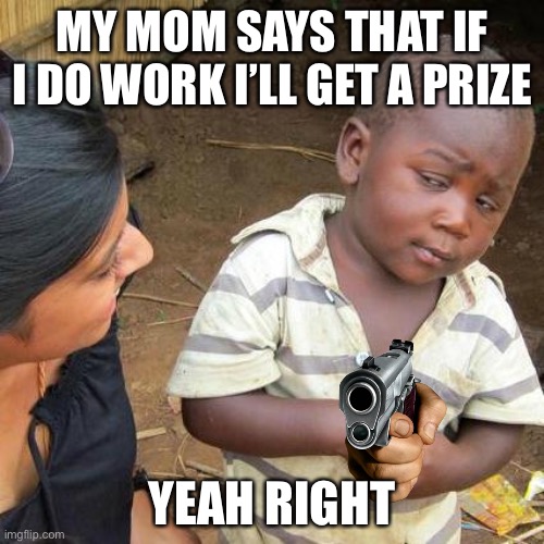 Third World Skeptical Kid | MY MOM SAYS THAT IF I DO WORK I’LL GET A PRIZE; YEAH RIGHT | image tagged in memes,third world skeptical kid | made w/ Imgflip meme maker