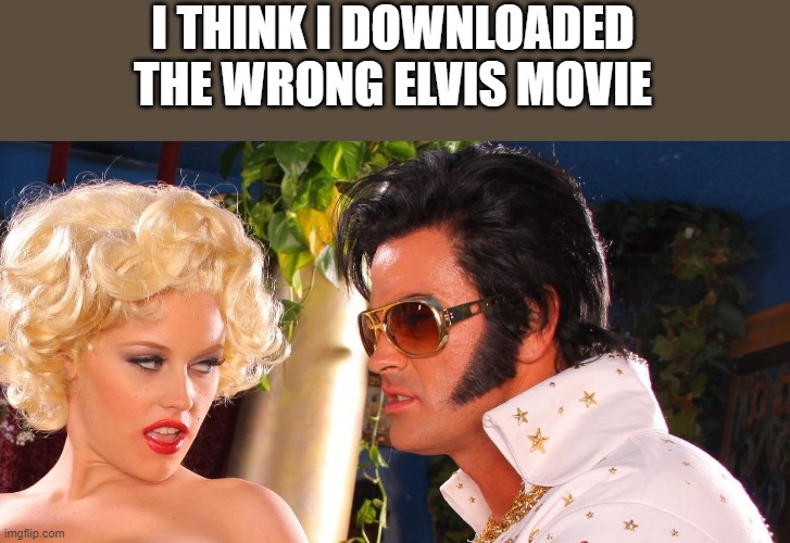 I Think I Downloaded The Wrong Elvis Movie | I THINK I DOWNLOADED THE WRONG ELVIS MOVIE | image tagged in elvis,elvis presley,movie,elvis movie,funny,memes | made w/ Imgflip meme maker