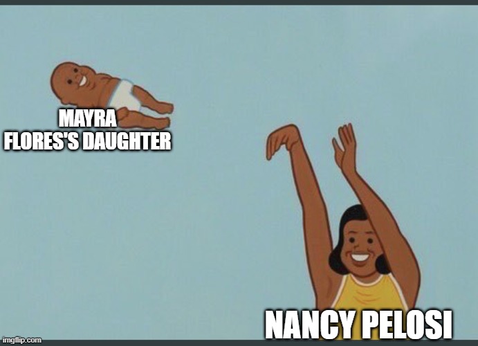Photo op yeet | MAYRA FLORES'S DAUGHTER; NANCY PELOSI | image tagged in baby yeet | made w/ Imgflip meme maker