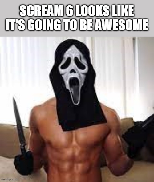 Scream 6 Looks Like It's Going To Be Awesome |  SCREAM 6 LOOKS LIKE IT'S GOING TO BE AWESOME | image tagged in scream,scream 6,shirtless,awesome,funny,memes | made w/ Imgflip meme maker
