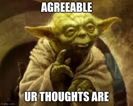 yoda | AGREEABLE UR THOUGHTS ARE | image tagged in yoda | made w/ Imgflip meme maker