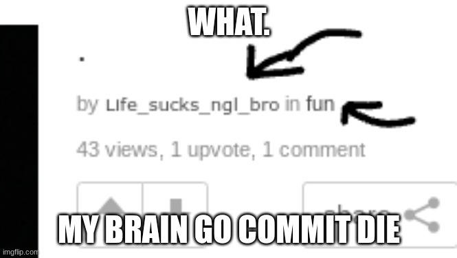 bruv what? | WHAT. MY BRAIN GO COMMIT DIE | image tagged in memes,too funny | made w/ Imgflip meme maker