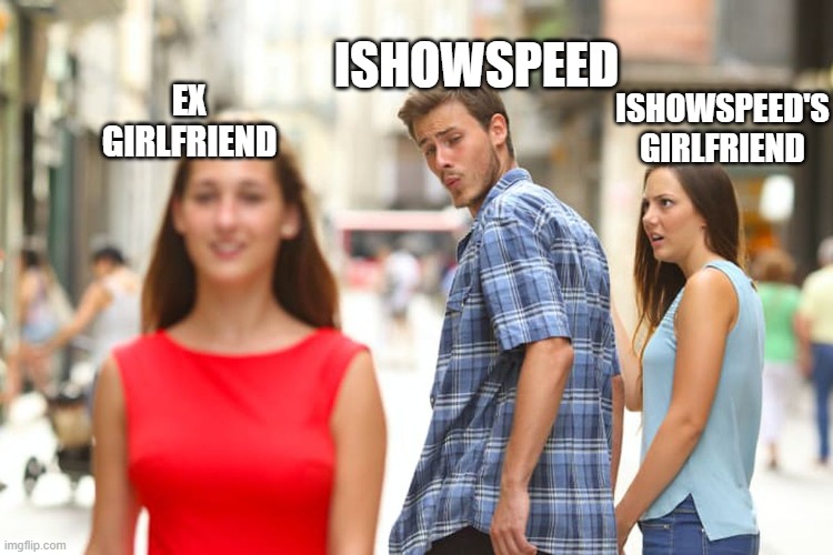 Distracted Boyfriend | ISHOWSPEED; EX GIRLFRIEND; ISHOWSPEED'S GIRLFRIEND | image tagged in memes,distracted boyfriend | made w/ Imgflip meme maker
