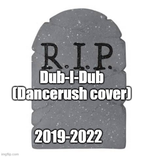 Licensing, 100 | Dub-I-Dub (Dancerush cover); 2019-2022 | image tagged in tombstone,dancerush | made w/ Imgflip meme maker