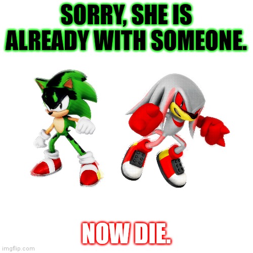 SORRY, SHE IS ALREADY WITH SOMEONE. NOW DIE. | made w/ Imgflip meme maker