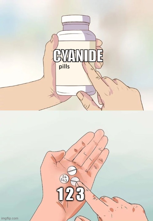 My new meme | CYANIDE; 1 2 3 | image tagged in memes,hard to swallow pills | made w/ Imgflip meme maker