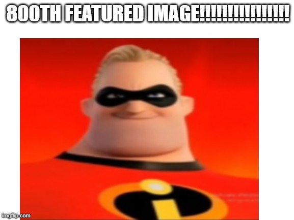 800TH FEATURED IMAGE!!!!!!!!!!!!!!!! | made w/ Imgflip meme maker