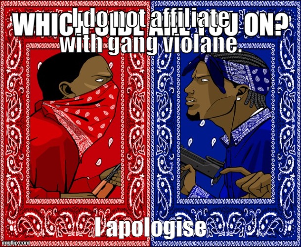 My new meme | I do not affiliate with gang violane. I apologise | image tagged in which side are you on | made w/ Imgflip meme maker